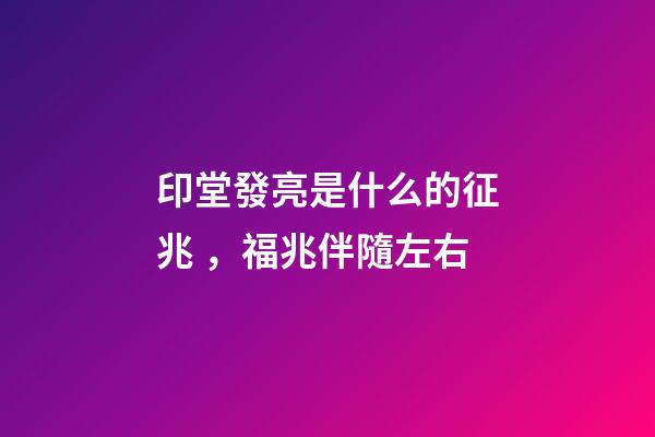 印堂發亮是什么的征兆，福兆伴隨左右